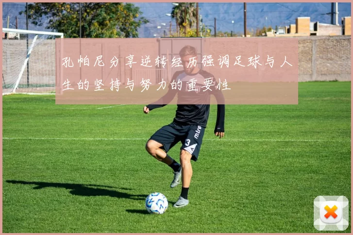 孔帕尼分享逆转经历强调足球与人生的坚持与努力的重要性