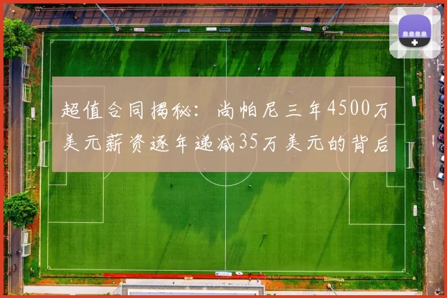 超值合同揭秘：尚帕尼三年4500万美元薪资逐年递减35万美元的背后故事