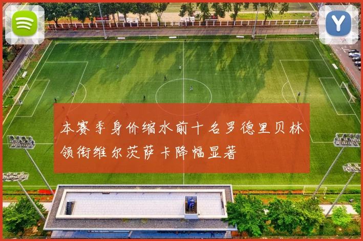 本赛季身价缩水前十名罗德里贝林领衔维尔茨萨卡降幅显著