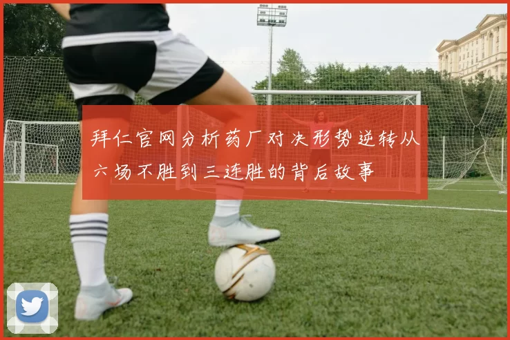 拜仁官网分析药厂对决形势逆转从六场不胜到三连胜的背后故事