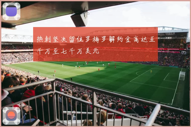 热刺坚决留住罗梅罗解约金高达五千万至七千万美元