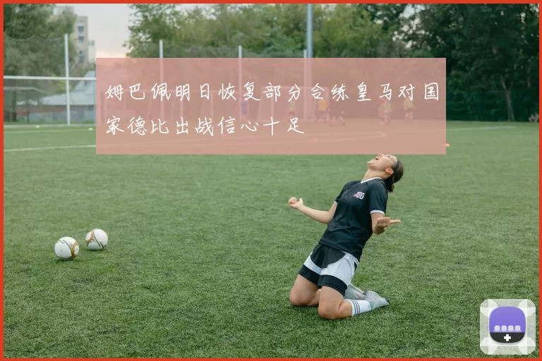 姆巴佩明日恢复部分合练皇马对国家德比出战信心十足